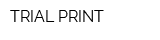 TRIAL-PRINT