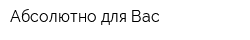 Абсолютно для Вас