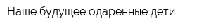 Наше будущее-одаренные дети