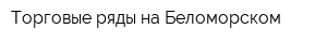 Торговые ряды на Беломорском