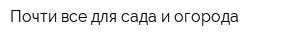 Почти все для сада и огорода