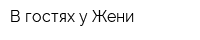 В гостях у Жени