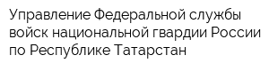 Управление Федеральной службы войск национальной гвардии России по Республике Татарстан