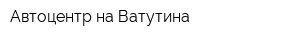 Автоцентр на Ватутина