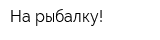 На рыбалку!