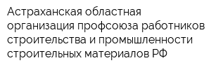 Астраханская областная организация профсоюза работников строительства и промышленности строительных материалов РФ