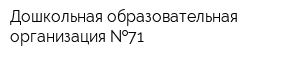 Дошкольная образовательная организация  71