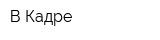 В Кадре