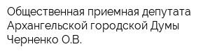 Общественная приемная депутата Архангельской городской Думы Черненко ОВ