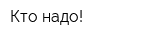 Кто надо!