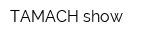 TAMACH show