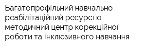 Багатопрофільний навчально-реабілітаційний ресурсно-методичний центр корекційної роботи та інклюзивного навчання