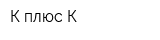 К плюс К