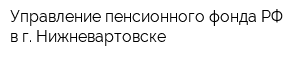 Управление пенсионного фонда РФ в г Нижневартовске