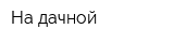 На дачной