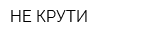 НЕ КРУТИ