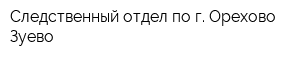 Следственный отдел по г Орехово-Зуево