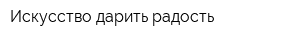 Искусство дарить радость