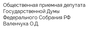 Общественная приемная депутата Государственной Думы Федерального Собрания РФ Валенчука ОД