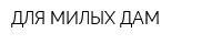 ДЛЯ МИЛЫХ ДАМ