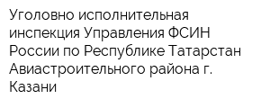 Уголовно-исполнительная инспекция Управления ФСИН России по Республике Татарстан Авиастроительного района г Казани