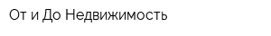 От и До Недвижимость