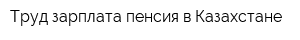 Труд-зарплата-пенсия в Казахстане