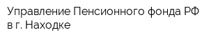 Управление Пенсионного фонда РФ в г Находке