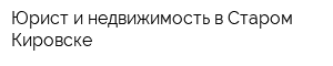 Юрист и недвижимость в Старом Кировске