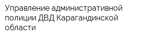 Управление административной полиции ДВД Карагандинской области