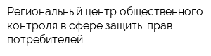 Региональный центр общественного контроля в сфере защиты прав потребителей
