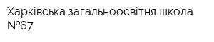 Харківська загальноосвітня школа  67