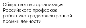 Общественная организация Российского профсоюза работников радиоэлектронной промышленности