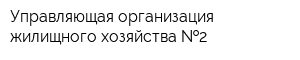 Управляющая организация жилищного хозяйства  2