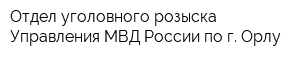Отдел уголовного розыска Управления МВД России по г Орлу