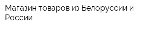 Магазин товаров из Белоруссии и России