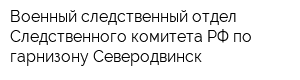 Военный следственный отдел Следственного комитета РФ по гарнизону Северодвинск