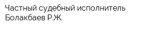 Частный судебный исполнитель Болакбаев РЖ
