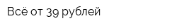 Всё от 39 рублей