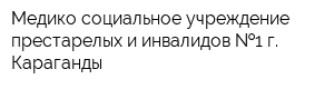 Медико-социальное учреждение престарелых и инвалидов  1 г Караганды