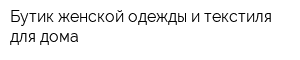 Бутик женской одежды и текстиля для дома