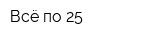 Всё по 25