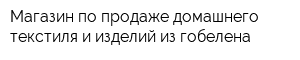 Магазин по продаже домашнего текстиля и изделий из гобелена