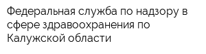 Федеральная служба по надзору в сфере здравоохранения по Калужской области
