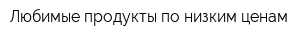 Любимые продукты по низким ценам