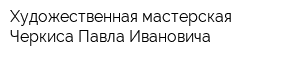 Художественная мастерская Черкиса Павла Ивановича