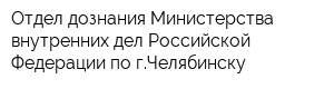 Отдел дознания Министерства внутренних дел Российской Федерации по гЧелябинску