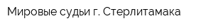 Мировые судьи г Стерлитамака