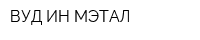 ВУД ИН МЭТАЛ