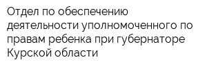 Отдел по обеспечению деятельности уполномоченного по правам ребенка при губернаторе Курской области